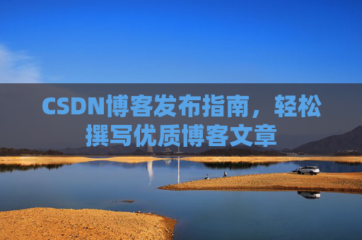 CSDN博客发布指南，轻松撰写优质博客文章