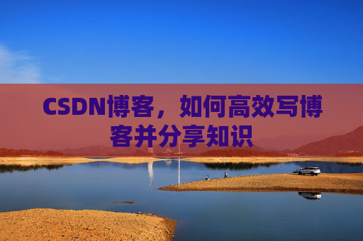 CSDN博客，如何高效写博客并分享知识