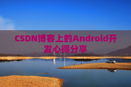 CSDN博客上的Android开发心得分享